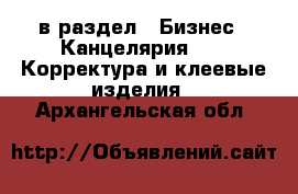  в раздел : Бизнес » Канцелярия »  » Корректура и клеевые изделия . Архангельская обл.